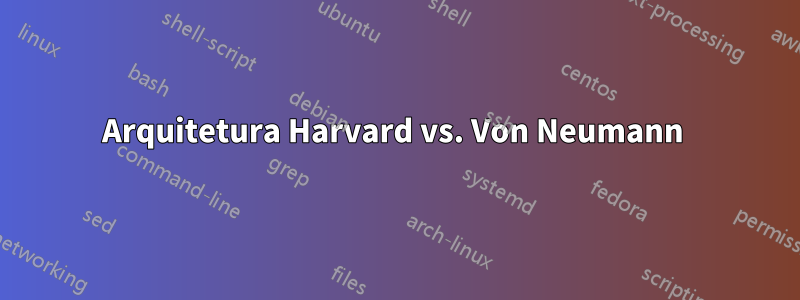 Arquitetura Harvard vs. Von Neumann 