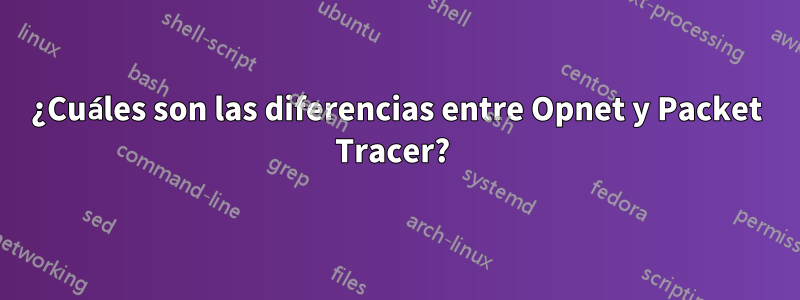 ¿Cuáles son las diferencias entre Opnet y Packet Tracer? 