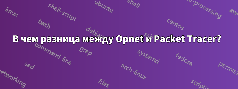 В чем разница между Opnet и Packet Tracer? 