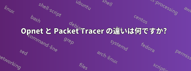 Opnet と Packet Tracer の違いは何ですか? 