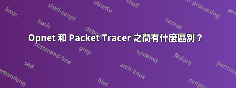 Opnet 和 Packet Tracer 之間有什麼區別？ 