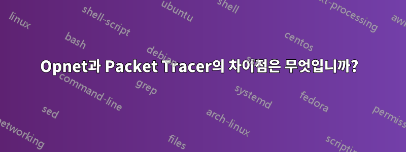 Opnet과 Packet Tracer의 차이점은 무엇입니까? 