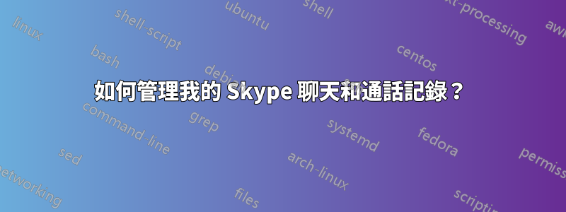 如何管理我的 Skype 聊天和通話記錄？