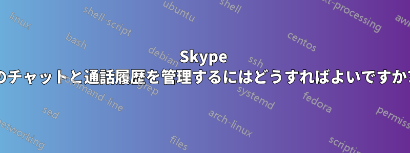 Skype のチャットと通話履歴を管理するにはどうすればよいですか?