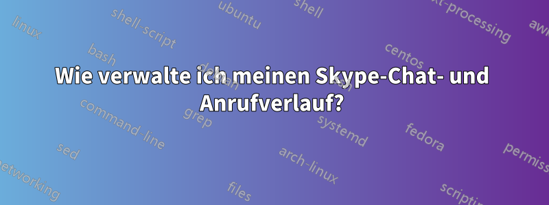 Wie verwalte ich meinen Skype-Chat- und Anrufverlauf?