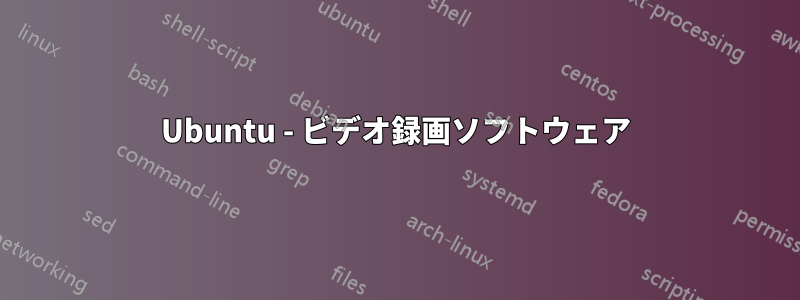 Ubuntu - ビデオ録画ソフトウェア