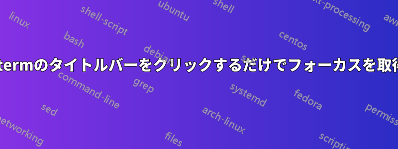 xtermのタイトルバーをクリックするだけでフォーカスを取得