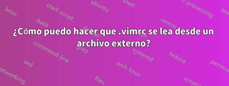 ¿Cómo puedo hacer que .vimrc se lea desde un archivo externo?