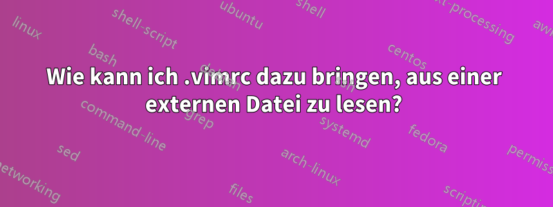 Wie kann ich .vimrc dazu bringen, aus einer externen Datei zu lesen?