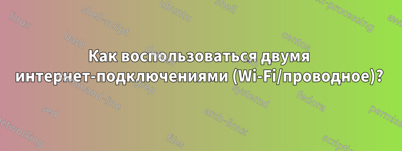 Как воспользоваться двумя интернет-подключениями (Wi-Fi/проводное)?