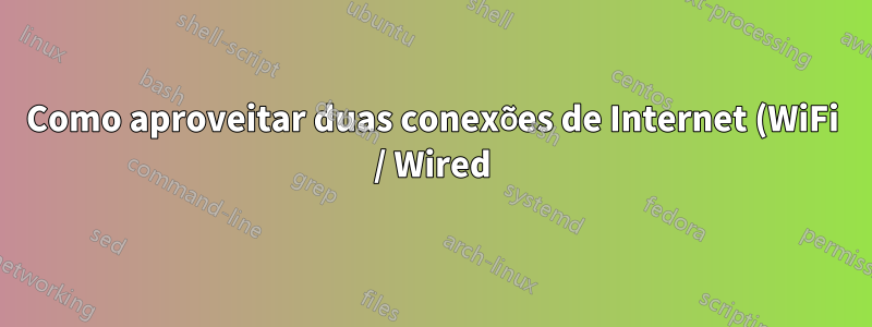 Como aproveitar duas conexões de Internet (WiFi / Wired)?