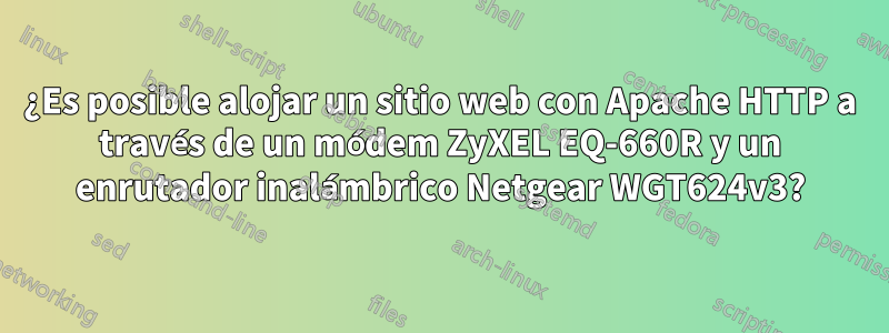 ¿Es posible alojar un sitio web con Apache HTTP a través de un módem ZyXEL EQ-660R y un enrutador inalámbrico Netgear WGT624v3?