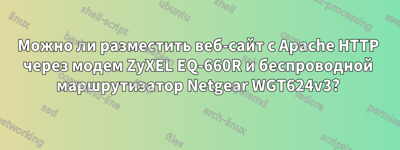 Можно ли разместить веб-сайт с Apache HTTP через модем ZyXEL EQ-660R и беспроводной маршрутизатор Netgear WGT624v3?