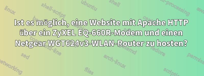 Ist es möglich, eine Website mit Apache HTTP über ein ZyXEL EQ-660R-Modem und einen Netgear WGT624v3-WLAN-Router zu hosten?