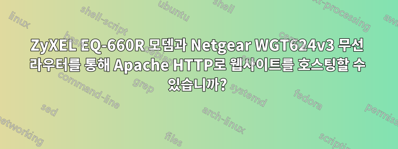 ZyXEL EQ-660R 모뎀과 Netgear WGT624v3 무선 라우터를 통해 Apache HTTP로 웹사이트를 호스팅할 수 있습니까?