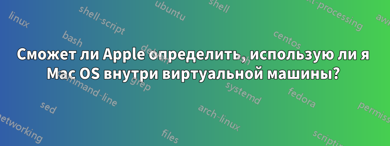 Сможет ли Apple определить, использую ли я Mac OS внутри виртуальной машины?