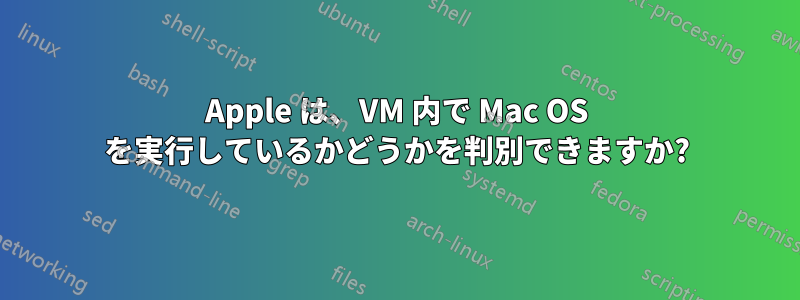 Apple は、VM 内で Mac OS を実行しているかどうかを判別できますか?