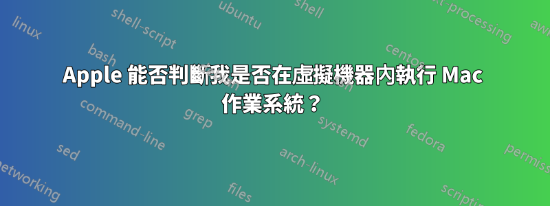 Apple 能否判斷我是否在虛擬機器內執行 Mac 作業系統？