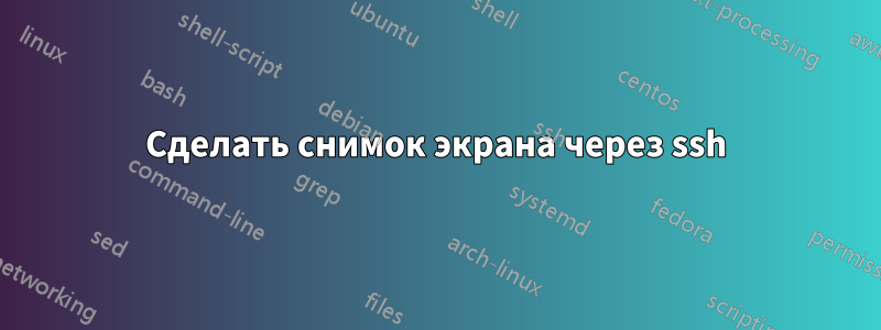 Сделать снимок экрана через ssh