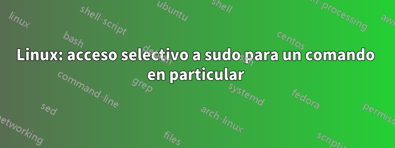 Linux: acceso selectivo a sudo para un comando en particular