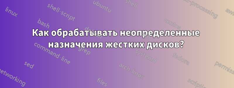 Как обрабатывать неопределенные назначения жестких дисков?