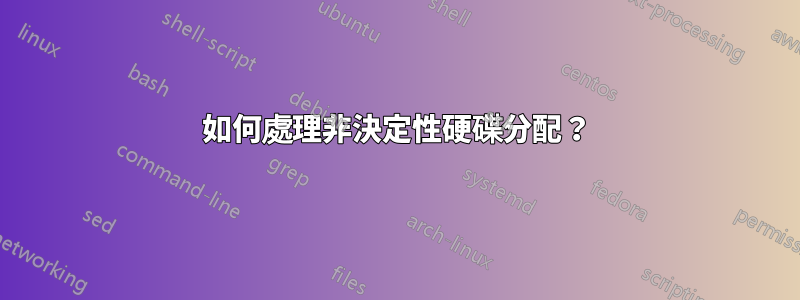 如何處理非決定性硬碟分配？