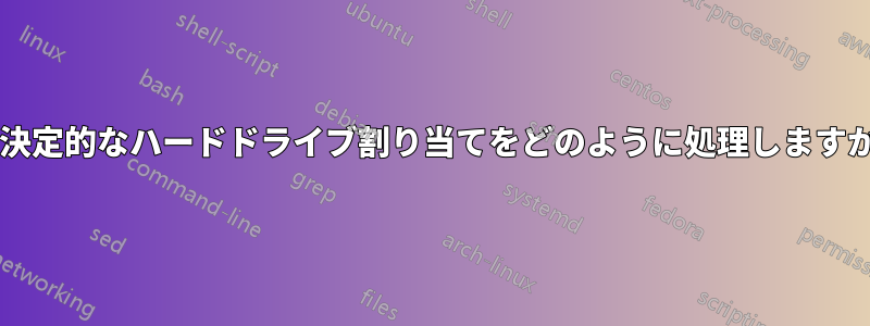 非決定的なハードドライブ割り当てをどのように処理しますか?