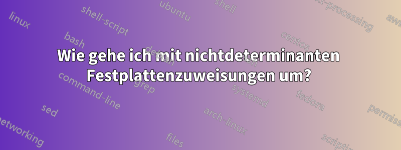 Wie gehe ich mit nichtdeterminanten Festplattenzuweisungen um?