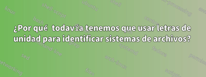 ¿Por qué todavía tenemos que usar letras de unidad para identificar sistemas de archivos?