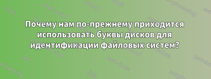 Почему нам по-прежнему приходится использовать буквы дисков для идентификации файловых систем?