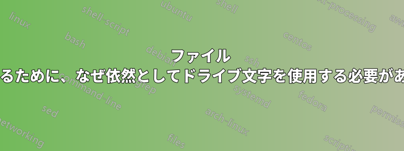 ファイル システムを識別するために、なぜ依然としてドライブ文字を使用する必要があるのでしょうか?