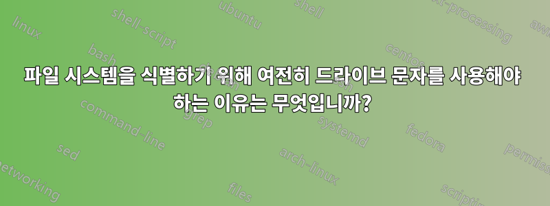 파일 시스템을 식별하기 위해 여전히 드라이브 문자를 사용해야 하는 이유는 무엇입니까?