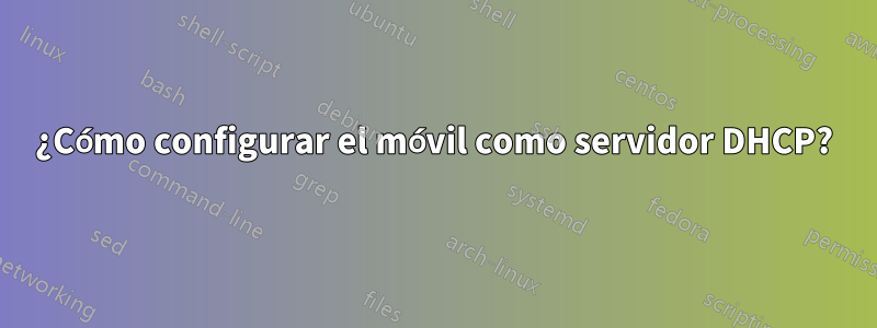 ¿Cómo configurar el móvil como servidor DHCP?