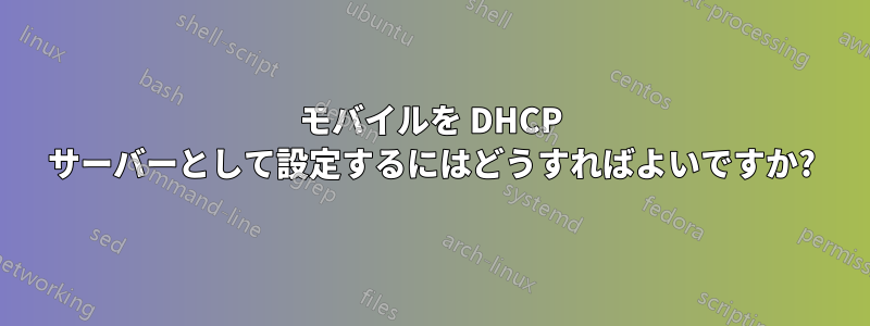 モバイルを DHCP サーバーとして設定するにはどうすればよいですか?