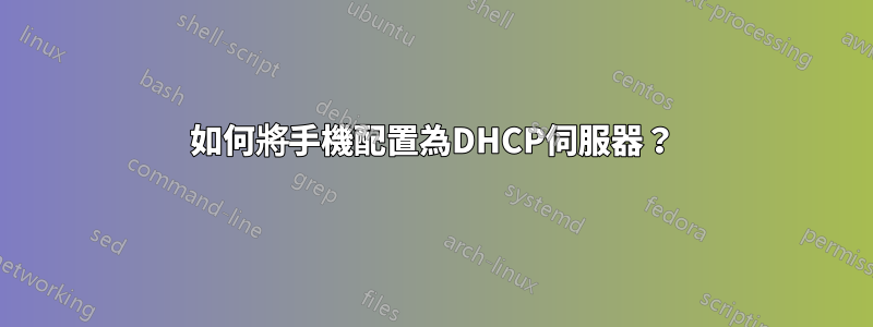 如何將手機配置為DHCP伺服器？