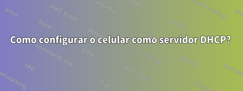 Como configurar o celular como servidor DHCP?