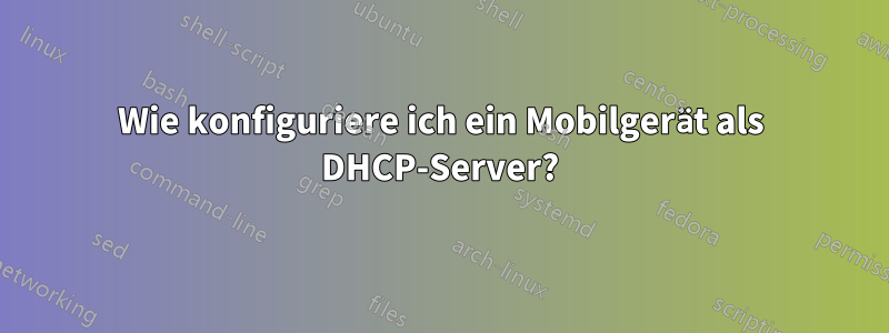 Wie konfiguriere ich ein Mobilgerät als DHCP-Server?