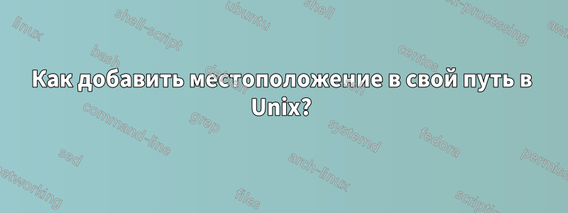 Как добавить местоположение в свой путь в Unix?