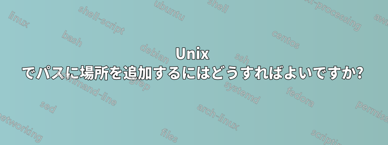 Unix でパスに場所を追加するにはどうすればよいですか?