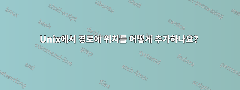 Unix에서 경로에 위치를 어떻게 추가하나요?