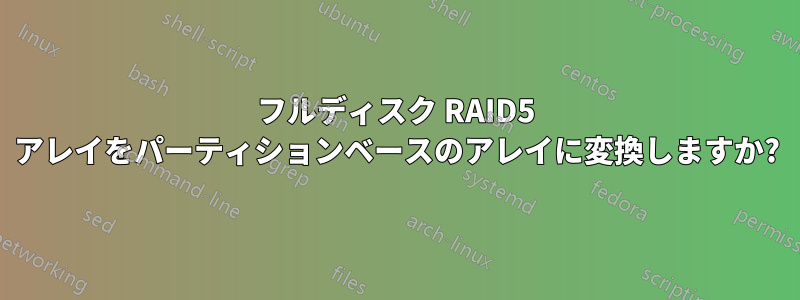 フルディスク RAID5 アレイをパーティションベースのアレイに変換しますか?