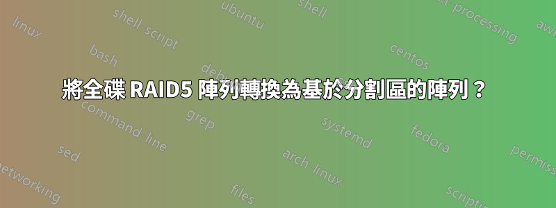 將全碟 RAID5 陣列轉換為基於分割區的陣列？