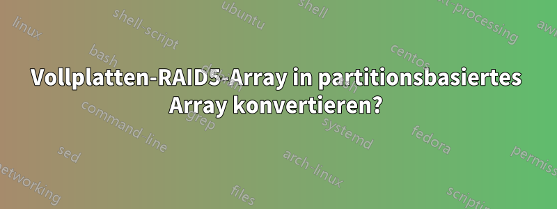 Vollplatten-RAID5-Array in partitionsbasiertes Array konvertieren?