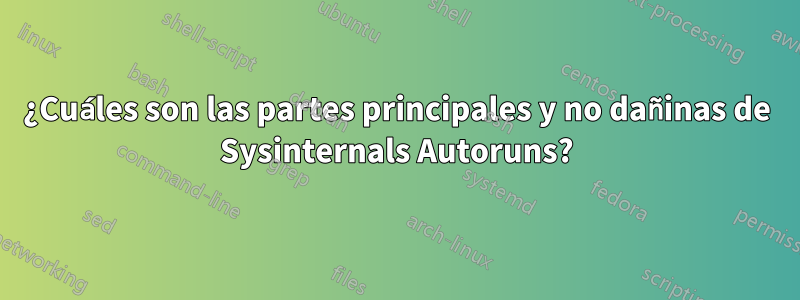 ¿Cuáles son las partes principales y no dañinas de Sysinternals Autoruns?