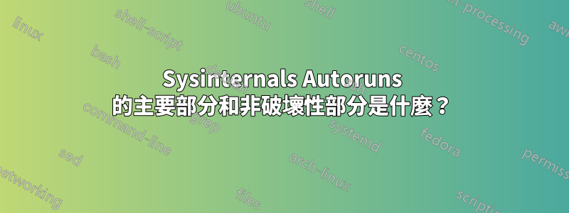 Sysinternals Autoruns 的主要部分和非破壞性部分是什麼？