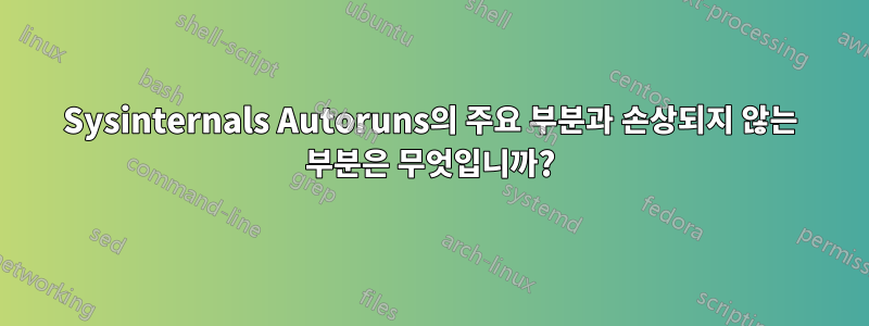 Sysinternals Autoruns의 주요 부분과 손상되지 않는 부분은 무엇입니까?