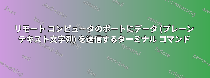 リモート コンピュータのポートにデータ (プレーン テキスト文字列) を送信するターミナル コマンド