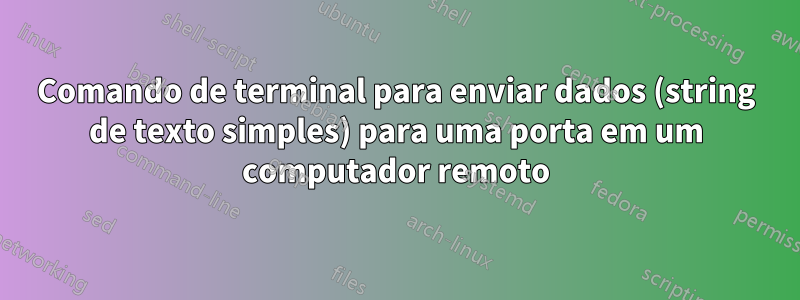 Comando de terminal para enviar dados (string de texto simples) para uma porta em um computador remoto