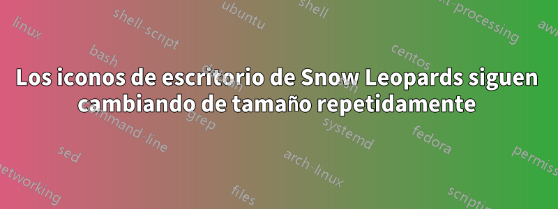 Los iconos de escritorio de Snow Leopards siguen cambiando de tamaño repetidamente