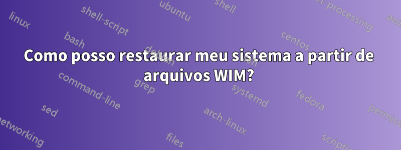 Como posso restaurar meu sistema a partir de arquivos WIM?